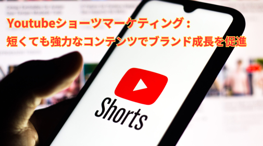 Youtubeショーツマーケティング：短くても強力なコンテンツでブランド成長を促進