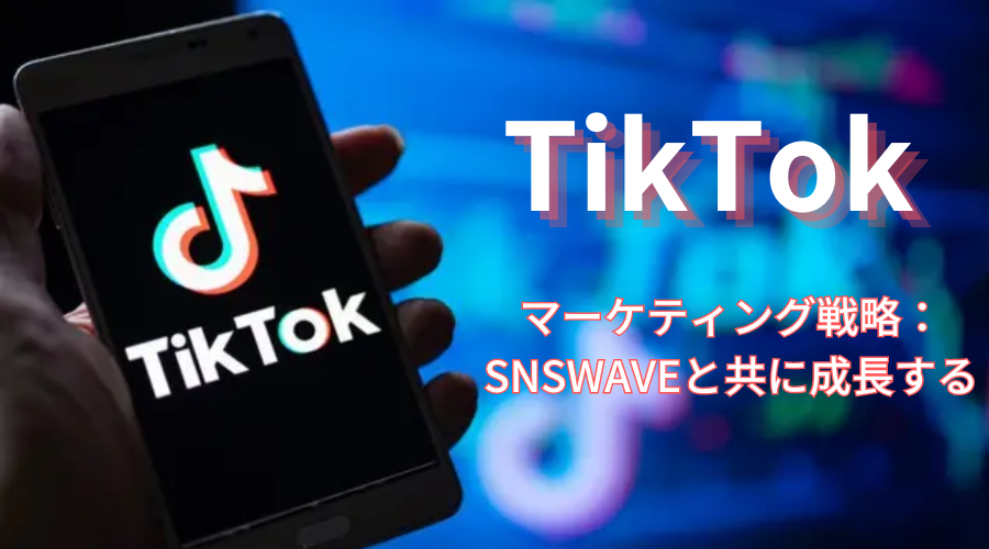 TikTokマーケティング戦略：SNSWAVEと共に成長する